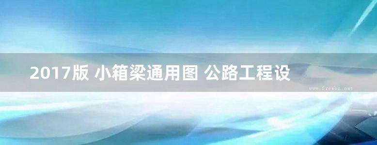 2017版 小箱梁通用图 公路工程设计标准化 桥涵通用图（装配式预应力混凝土简支箱梁上部结构） 第一分册 24.5m路基20m跨径 简支 CAD版